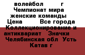 15.1) волейбол : 1978 г - Чемпионат мира - женские команды › Цена ­ 99 - Все города Коллекционирование и антиквариат » Значки   . Челябинская обл.,Усть-Катав г.